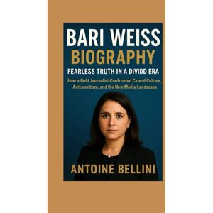 BELLINI, ANTOINE Bari Weiss Biography: Fearless Truth in a Divided Era: How a Bold Journalist Confronted Cancel Culture, Antisemitism, and the New Media Landscape BELLINI, ANTOINE Bari Weiss Biography: Fearless Truth in a Divided Era: How a Bold Journalist Confronted Cancel Culture, Antisemitism, and the New Media Landscape