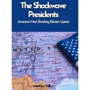 Killion, Matthew The Shockwave Presidents: America’s Most Shocking Election Upsets: From Dark Horses to Outsiders — How Unexpected Victories Shaped the Nation Killion, Matthew The Shockwave Presidents: America’s Most Shocking Election Upsets: From Dark Horses to Outsiders — How Unexpected Victories Shaped the Nation