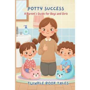 Tales, Twinkle Book POTTY SUCCESS: A Parent's Guide for Boys and Girls Tales, Twinkle Book POTTY SUCCESS: A Parent's Guide for Boys and Girls