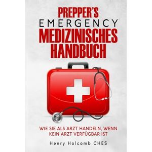 CHES, Henry Holcomb PREPPER’S EMERGENCY MEDIZINISCHES HANDBUCH: Wie Sie als Arzt handeln, wenn kein Arzt verfügbar ist CHES, Henry Holcomb PREPPER’S EMERGENCY MEDIZINISCHES HANDBUCH: Wie Sie als Arzt handeln, wenn kein Arzt verfügbar ist