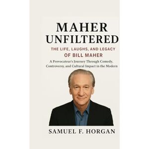 Horgan, Mr Samuel F Maher Unfiltered: The Life, Laughs, and Legacy of Bill Maher: A Provocateur's Journey Through Comedy, Controversy, and Cultural Impact in the Modern Age Horgan, Mr Samuel F Maher Unfiltered: The Life, Laughs, and Legacy of Bill Maher: A Provocateur's Journey Through Comedy, Controversy, and Cultural Impact in the Modern Age