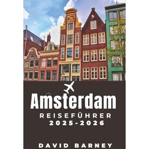 Barney, David Amsterdam Reiseführer 2025-2026: Entdecken Sie kulturelle Ikonen, Cafés am Kanal und kuratierte Routen für Feinschmecker, Kunstinteressierte und Erstabenteurer Barney, David Amsterdam Reiseführer 2025-2026: Entdecken Sie kulturelle Ikonen, Cafés am Kanal und kuratierte Routen für Feinschmecker, Kunstinteressierte und Erstabenteurer