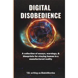writing as BlakkMomba, T.B., DIGITAL DISOBEDIENCE: A collection of essays, warnings, and reflections on staying human in a manufactured reality writing as BlakkMomba, T.B., DIGITAL DISOBEDIENCE: A collection of essays, warnings, and reflections on staying human in a manufactured reality