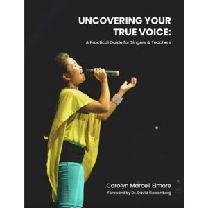 Elmore, Carolyn Marcell Uncovering Your True Voice: A Practical Guide for Singers and Teachers Elmore, Carolyn Marcell Uncovering Your True Voice: A Practical Guide for Singers and Teachers