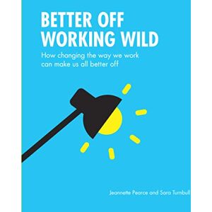Turnbull, Sara Better Off Working Wild: How Changing The Way We Work Can Make Us All Better Off Turnbull, Sara Better Off Working Wild: How Changing The Way We Work Can Make Us All Better Off