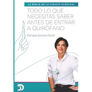 Santos David, Denisse LA BIBLIA DE LA CIRUGÍA PLÁSTICA: TODO LO QUE NECESITAS SABER ANTES DE ENTRAR A QUIRÓFANO Santos David, Denisse LA BIBLIA DE LA CIRUGÍA PLÁSTICA: TODO LO QUE NECESITAS SABER ANTES DE ENTRAR A QUIRÓFANO