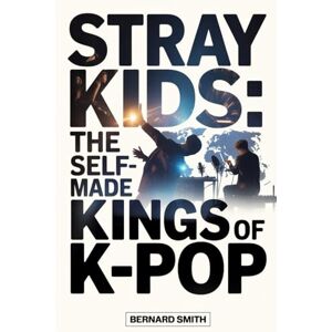 Smith, Bernard STRAY KIDS: THE SELF-MADE KINGS OF K-POP: How Eight Young Dreamers Built Their Own Path to Global Stardom Smith, Bernard STRAY KIDS: THE SELF-MADE KINGS OF K-POP: How Eight Young Dreamers Built Their Own Path to Global Stardom