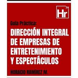 Ramírez, Horacio Guía Práctica: Dirección Integral de Empresas de Entretenimiento y Espectáculos Ramírez, Horacio Guía Práctica: Dirección Integral de Empresas de Entretenimiento y Espectáculos