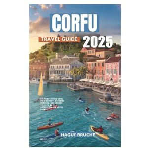 Bruche, Hague CORFU TRAVEL GUIDE 2025: Discover Hidden Gems, Rich History, Stunning Beaches, and Insider Tips for an Unforgettable Greek Escape Bruche, Hague CORFU TRAVEL GUIDE 2025: Discover Hidden Gems, Rich History, Stunning Beaches, and Insider Tips for an Unforgettable Greek Escape
