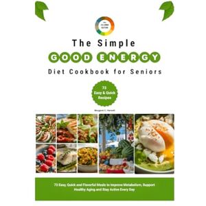 Harwell MD, Margaret C. The Simple Good Energy Diet Cookbook for Seniors: 73 Easy, Quick and Flavorful Meals to Improve Metabolism, Support Healthy Aging and Stay Active Everyday Harwell MD, Margaret C. The Simple Good Energy Diet Cookbook for Seniors: 73 Easy, Quick and Flavorful Meals to Improve Metabolism, Support Healthy Aging and Stay Active Everyday