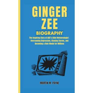 M. Payne, Martin GINGER ZEE BIOGRAPHY: The Inspiring Story of ABC’s Chief Meteorologist – Overcoming Depression, Chasing Storms, and Becoming a Role Model for Millions M. Payne, Martin GINGER ZEE BIOGRAPHY: The Inspiring Story of ABC’s Chief Meteorologist – Overcoming Depression, Chasing Storms, and Becoming a Role Model for Millions