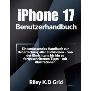 Grid, Riley K.D. iPhone 17 Benutzerhandbuch: Ein umfassendes Handbuch zur Beherrschung aller Funktionen – von der Einrichtung bis hin zu fortgeschrittenen Tipps – mit Illustrationen Grid, Riley K.D. iPhone 17 Benutzerhandbuch: Ein umfassendes Handbuch zur Beherrschung aller Funktionen – von der Einrichtung bis hin zu fortgeschrittenen Tipps – mit Illustrationen