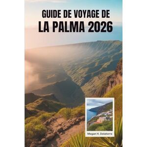 Delatorre, Megan H. GUIDE DE VOYAGE DE LA PALMA 2026: Découvrez la beauté du joyau des îles Canaries en Espagne Delatorre, Megan H. GUIDE DE VOYAGE DE LA PALMA 2026: Découvrez la beauté du joyau des îles Canaries en Espagne