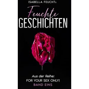 Feucht, Isabella Isabella Feuchts Feuchte Geschichten Band Eins: Du wirst stöhnen bis Dein Mund trocken ist! (For Your Sex Only!) Feucht, Isabella Isabella Feuchts Feuchte Geschichten Band Eins: Du wirst stöhnen bis Dein Mund trocken ist! (For Your Sex Only!)