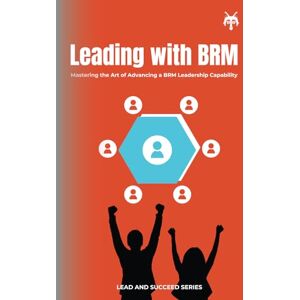 Lijnse, Peter Leading with Business Relationship Management: Mastering the Art of Advancing a BRM Leadership Capability (Lead and Succeed) Lijnse, Peter Leading with Business Relationship Management: Mastering the Art of Advancing a BRM Leadership Capability (Lead and Succeed)