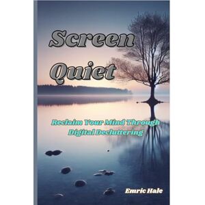 Hale, Emric Screen Quiet: Reclaim Your Mind Through Digital Decluttering Hale, Emric Screen Quiet: Reclaim Your Mind Through Digital Decluttering