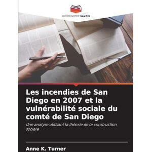 Turner, Anne K Les incendies de San Diego en 2007 et la vulnérabilité sociale du comté de San Diego: Une analyse utilisant la théorie de la construction sociale Turner, Anne K Les incendies de San Diego en 2007 et la vulnérabilité sociale du comté de San Diego: Une analyse utilisant la théorie de la construction sociale