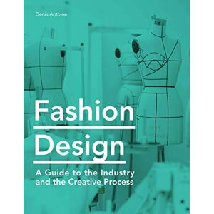 Antoine, Denis Fashion Design: A Guide to the Industry and the Creative Process Antoine, Denis Fashion Design: A Guide to the Industry and the Creative Process