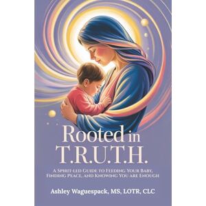 Waguespack, Ashley M. Rooted in T.R.U.T.H.: A Spirit-led Guide to Feeding Your Baby, Finding Peace, and Knowing You Are Enough Waguespack, Ashley M. Rooted in T.R.U.T.H.: A Spirit-led Guide to Feeding Your Baby, Finding Peace, and Knowing You Are Enough