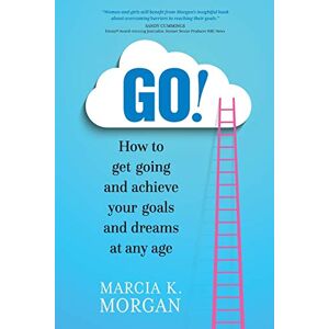 Morgan, Marcia K GO! How to get going and achieve your goals and dreams at any age Morgan, Marcia K GO! How to get going and achieve your goals and dreams at any age