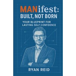 Reid, Ryan MANifest: Built, Not Born: Your Blueprint for Lasting Self-Confidence Reid, Ryan MANifest: Built, Not Born: Your Blueprint for Lasting Self-Confidence
