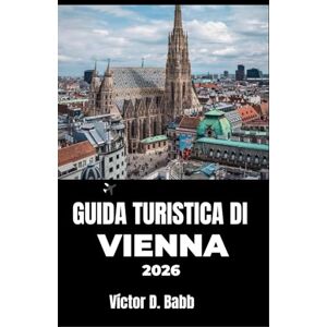 D. Babb, Victor GUIDA TURISTICA DI VIENNA 2026: Alla scoperta di architettura, arte, ristoranti e angoli tranquilli della città D. Babb, Victor GUIDA TURISTICA DI VIENNA 2026: Alla scoperta di architettura, arte, ristoranti e angoli tranquilli della città