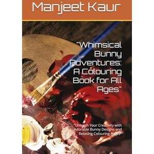 Kaur, Mrs Manjeet Whimsical Bunny Adventures: A Colouring Book for All Ages": "Unleash Your Creativity with Adorable Bunny Designs and Relaxing Colouring Pages Kaur, Mrs Manjeet Whimsical Bunny Adventures: A Colouring Book for All Ages": "Unleash Your Creativity with Adorable Bunny Designs and Relaxing Colouring Pages