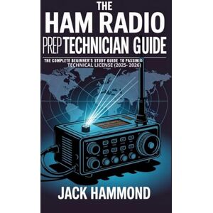 HAMMOND, JACK THE HAM RADIO PREP TECHNICIAN GUIDE: The Complete Beginner’s Study Guide to Passing Technician License (2025–2026) HAMMOND, JACK THE HAM RADIO PREP TECHNICIAN GUIDE: The Complete Beginner’s Study Guide to Passing Technician License (2025–2026)