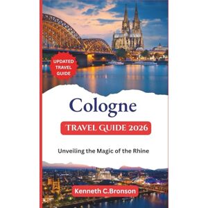 C. Bronson, Kenneth Cologne Travel Guide 2026: Unveiling the Magic of the Rhine C. Bronson, Kenneth Cologne Travel Guide 2026: Unveiling the Magic of the Rhine