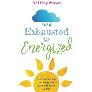 Weaver, Dr. Libby Exhausted to Energized: Dr Libby's Guide to Living Your Life with More Energy Weaver, Dr. Libby Exhausted to Energized: Dr Libby's Guide to Living Your Life with More Energy
