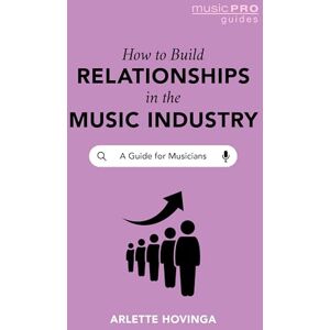 Hovinga, Arlette How To Build Relationships in the Music Industry: A Guide for Musicians (Music Pro Guides) Hovinga, Arlette How To Build Relationships in the Music Industry: A Guide for Musicians (Music Pro Guides)