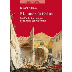 Wittman, Richard Ricostruire La Chiesa: San Paolo Fuori Le Mura Nella Roma Dell'ottocento (Sacro/santo, 33) Wittman, Richard Ricostruire La Chiesa: San Paolo Fuori Le Mura Nella Roma Dell'ottocento (Sacro/santo, 33)