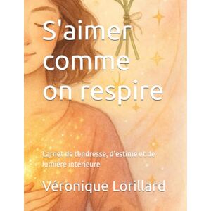 Lorillard, Véronique S'aimer comme on respire: Carnet de tendresse, d’estime et de lumière intérieure (Les Saisons de L'Etre) Lorillard, Véronique S'aimer comme on respire: Carnet de tendresse, d’estime et de lumière intérieure (Les Saisons de L'Etre)