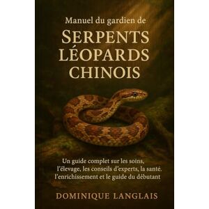 LANGLAIS, DOMINIQUE Manuel du gardien de serpents léopards chinois: Un guide complet sur les soins, l'élevage, les conseils d'experts, la santé, l'enrichissement et le guide du débutant LANGLAIS, DOMINIQUE Manuel du gardien de serpents léopards chinois: Un guide complet sur les soins, l'élevage, les conseils d'experts, la santé, l'enrichissement et le guide du débutant