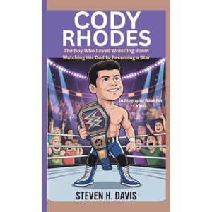 H. Davis, Steven CODY RHODES: The Boy Who Loved Wrestling: From Watching His Dad to Becoming a Star (A Biography Book For Kids) H. Davis, Steven CODY RHODES: The Boy Who Loved Wrestling: From Watching His Dad to Becoming a Star (A Biography Book For Kids)