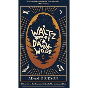 Dickson, Adam A Waltz Through The Dark Wood: 12 Short Stories That Illuminate The Heart Of The Human Condition Dickson, Adam A Waltz Through The Dark Wood: 12 Short Stories That Illuminate The Heart Of The Human Condition