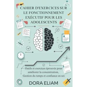 Eliam, Dora Cahier d'exercices sur le fonctionnement exécutif pour les adolescents: Outils et exercices éprouvés pour améliorer la concentration, Gestion du temps et confiance en soi Eliam, Dora Cahier d'exercices sur le fonctionnement exécutif pour les adolescents: Outils et exercices éprouvés pour améliorer la concentration, Gestion du temps et confiance en soi