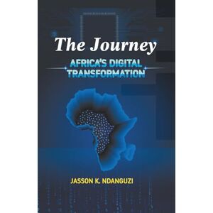 Ndanguzi, Jasson Kalaba The Journey-Africa's Digital Transformation Ndanguzi, Jasson Kalaba The Journey-Africa's Digital Transformation