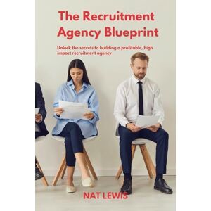 Lewis, Nat The Recruitment Agency Blueprint: How To Build And Grow A Thriving Recruitment Agency Business Lewis, Nat The Recruitment Agency Blueprint: How To Build And Grow A Thriving Recruitment Agency Business
