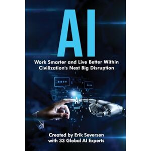 Seversen, Erik AI: Work Smarter and Live Better Within Civilization's Next Big Disruption Seversen, Erik AI: Work Smarter and Live Better Within Civilization's Next Big Disruption