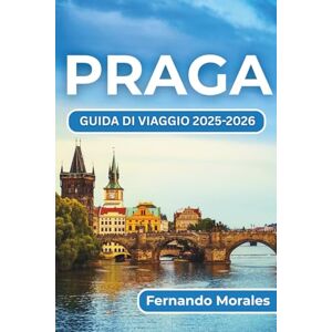 Morales, Fernando PRAGA GUIDA DI VIAGGIO 2025-2026: Vivere il meglio della cultura, delle attrazioni e della vita locale della città Morales, Fernando PRAGA GUIDA DI VIAGGIO 2025-2026: Vivere il meglio della cultura, delle attrazioni e della vita locale della città