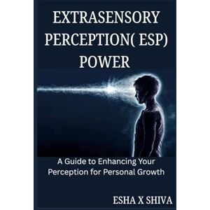 x Shiva, Esha Extrasensory Perception( ESP) Power : A Guide to Enhancing Your Perception for Personal Growth x Shiva, Esha Extrasensory Perception( ESP) Power : A Guide to Enhancing Your Perception for Personal Growth