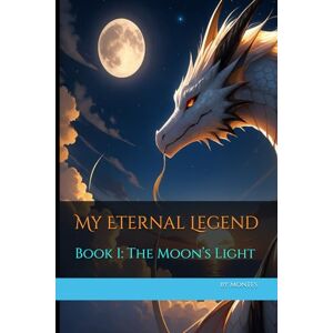 Montes Bringas, Jorge My Eternal Legend: The Moon’s Light – Book I: 1 Montes Bringas, Jorge My Eternal Legend: The Moon’s Light – Book I: 1