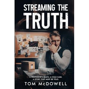 McDowell, Tom STREAMING THE TRUTH: A Professor’s Death. A Cold Case. A Story That Must Be Told. McDowell, Tom STREAMING THE TRUTH: A Professor’s Death. A Cold Case. A Story That Must Be Told.
