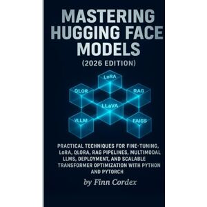 cordex, finn MASTERING HUGGING FACE MODELS: PRACTICAL TECHNIQUES FOR FINE-TUNING, LORA, QLORA, RAG PIPELINES, MULTIMODAL LLMS, DEPLOYMENT, AND SCALABLE TRANSFORMER OPTIMIZATION WITH PYTHON AND PYTORCH cordex, finn MASTERING HUGGING FACE MODELS: PRACTICAL TECHNIQUES FOR FINE-TUNING, LORA, QLORA, RAG PIPELINES, MULTIMODAL LLMS, DEPLOYMENT, AND SCALABLE TRANSFORMER OPTIMIZATION WITH PYTHON AND PYTORCH
