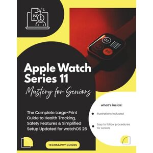 Guides, Techsavvy Apple Watch Series 11 Mastery for Seniors: The Complete Large-Print Guide to Health Tracking, Safety Features & Simplified Setup Updated for watchOS 26 Guides, Techsavvy Apple Watch Series 11 Mastery for Seniors: The Complete Large-Print Guide to Health Tracking, Safety Features & Simplified Setup Updated for watchOS 26