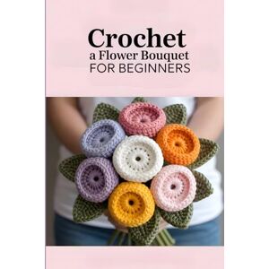 Waves Crochet a Flower Bouquet for Beginners: 35 Beautiful Crochet Patterns for Handmade Flowers, Leaves, and Foliage to Create Timeless Bouquets & Gifts Waves Crochet a Flower Bouquet for Beginners: 35 Beautiful Crochet Patterns for Handmade Flowers, Leaves, and Foliage to Create Timeless Bouquets & Gifts