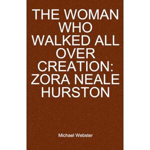 Webster, Michael The Woman Who Walked All Over Creation: Zora Neale Hurston Webster, Michael The Woman Who Walked All Over Creation: Zora Neale Hurston