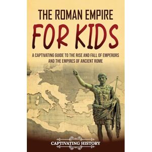 History, Captivating The Roman Empire for Kids: A Captivating Guide to the Rise and Fall of Emperors and the Empires of Ancient Rome History, Captivating The Roman Empire for Kids: A Captivating Guide to the Rise and Fall of Emperors and the Empires of Ancient Rome