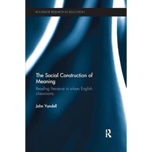Yandell, John The Social Construction of Meaning: Reading literature in urban English classrooms (Routledge Research in Education) Yandell, John The Social Construction of Meaning: Reading literature in urban English classrooms (Routledge Research in Education)